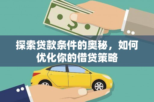 威宁探索贷款条件的奥秘，如何优化你的借贷策略
