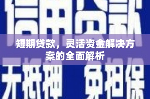 威宁短期贷款，灵活资金解决方案的全面解析