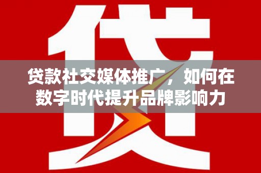 威宁贷款社交媒体推广，如何在数字时代提升品牌影响力