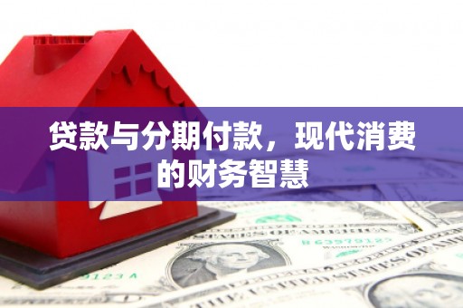 威宁贷款与分期付款，现代消费的财务智慧