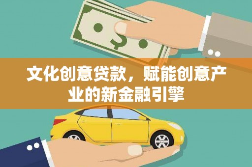 威宁文化创意贷款，赋能创意产业的新金融引擎