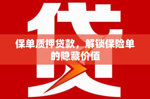 威宁保单质押贷款，解锁保险单的隐藏价值
