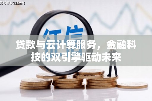 威宁贷款与云计算服务，金融科技的双引擎驱动未来