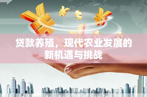 威宁贷款养殖，现代农业发展的新机遇与挑战