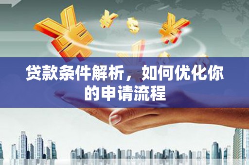 威宁贷款条件解析，如何优化你的申请流程