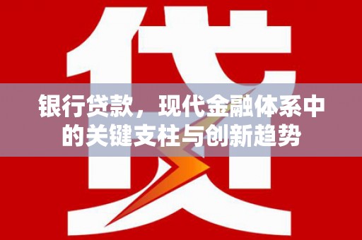 威宁银行贷款，现代金融体系中的关键支柱与创新趋势