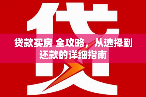 威宁贷款买房 全攻略，从选择到还款的详细指南
