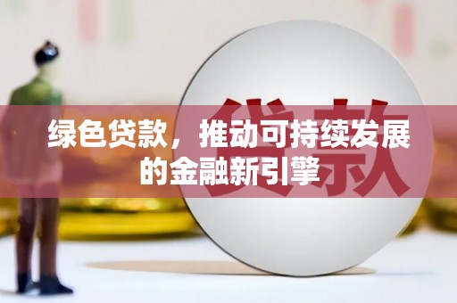 威宁绿色贷款，推动可持续发展的金融新引擎