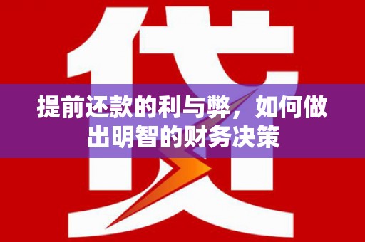 威宁提前还款的利与弊，如何做出明智的财务决策