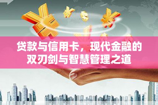 威宁贷款与信用卡，现代金融的双刃剑与智慧管理之道