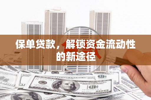威宁保单贷款，解锁资金流动性的新途径