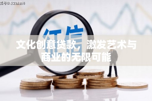 威宁文化创意贷款，激发艺术与商业的无限可能