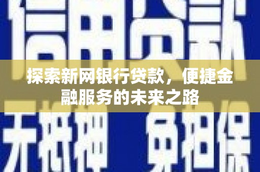 威宁探索新网银行贷款，便捷金融服务的未来之路