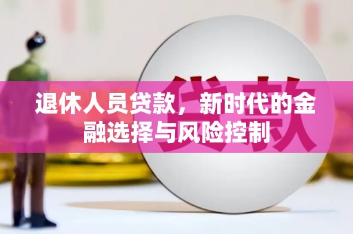 威宁退休人员贷款，新时代的金融选择与风险控制