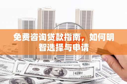 威宁免费咨询贷款指南，如何明智选择与申请