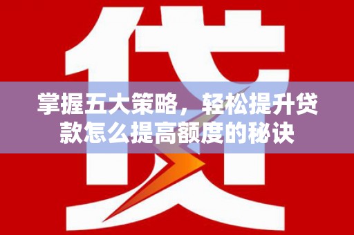 威宁掌握五大策略，轻松提升贷款怎么提高额度的秘诀