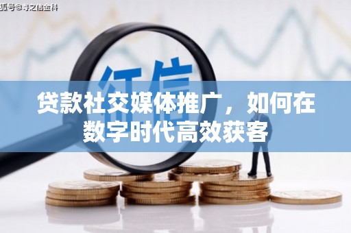 威宁贷款社交媒体推广，如何在数字时代高效获客
