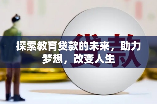 威宁探索教育贷款的未来，助力梦想，改变人生