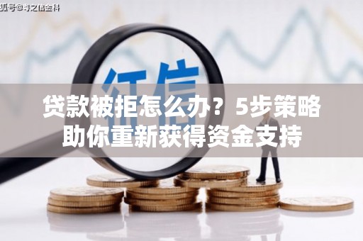 威宁贷款被拒怎么办？5步策略助你重新获得资金支持
