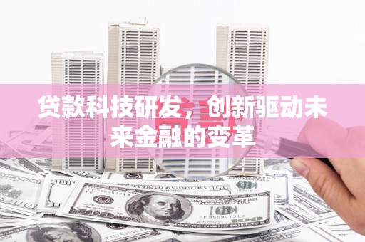 威宁贷款科技研发，创新驱动未来金融的变革