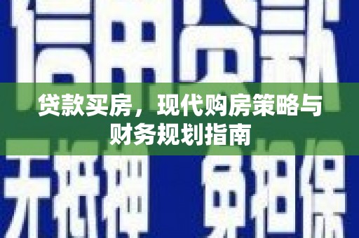 威宁贷款买房，现代购房策略与财务规划指南