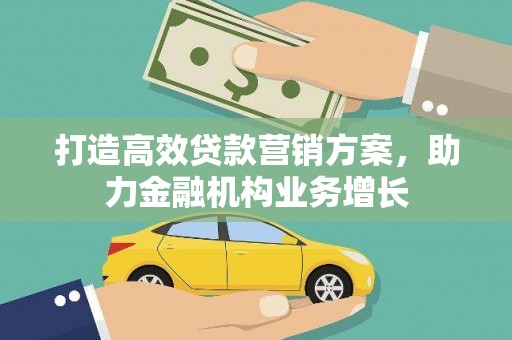 威宁打造高效贷款营销方案，助力金融机构业务增长