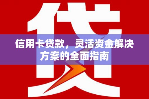 威宁信用卡贷款，灵活资金解决方案的全面指南