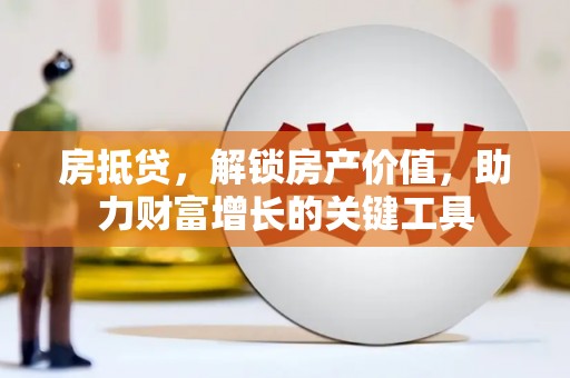 威宁房抵贷，解锁房产价值，助力财富增长的关键工具