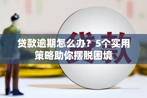 威宁贷款逾期怎么办？5个实用策略助你摆脱困境