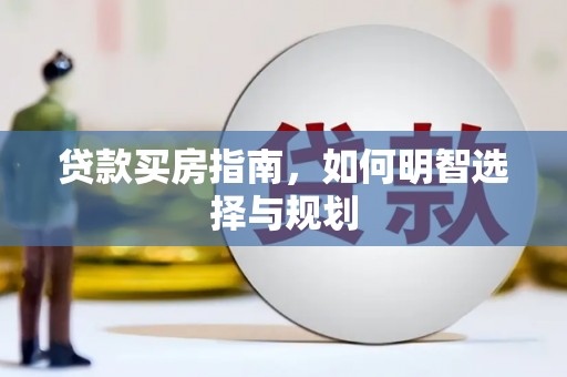 威宁贷款买房指南，如何明智选择与规划
