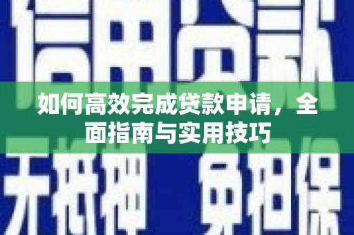 威宁如何高效完成贷款申请，全面指南与实用技巧