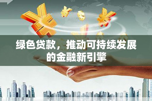 威宁绿色贷款，推动可持续发展的金融新引擎