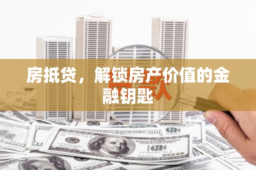 威宁房抵贷，解锁房产价值的金融钥匙