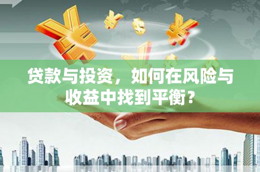 威宁贷款与投资，如何在风险与收益中找到平衡？