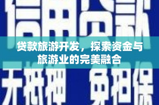 威宁贷款旅游开发，探索资金与旅游业的完美融合