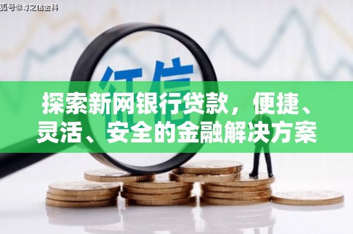 威宁探索新网银行贷款，便捷、灵活、安全的金融解决方案