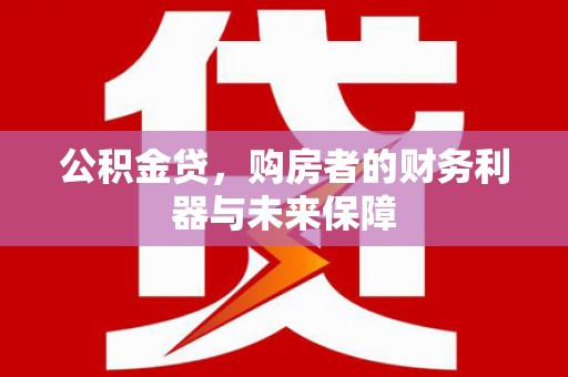 威宁公积金贷，购房者的财务利器与未来保障