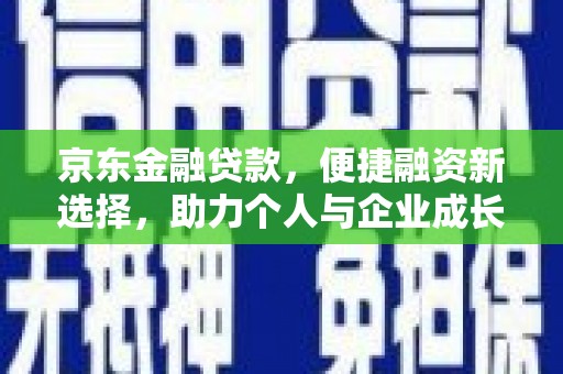 威宁京东金融贷款，便捷融资新选择，助力个人与企业成长