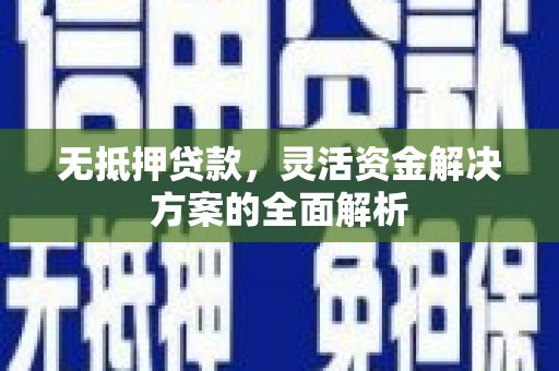威宁无抵押贷款，灵活资金解决方案的全面解析