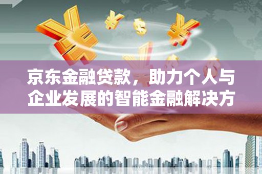 威宁京东金融贷款，助力个人与企业发展的智能金融解决方案