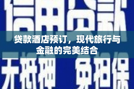 威宁贷款酒店预订，现代旅行与金融的完美结合