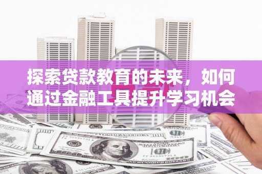 威宁探索贷款教育的未来，如何通过金融工具提升学习机会