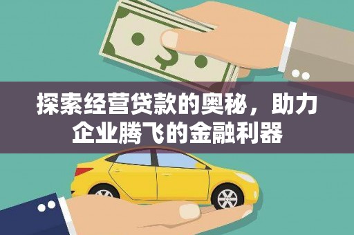 威宁探索经营贷款的奥秘，助力企业腾飞的金融利器