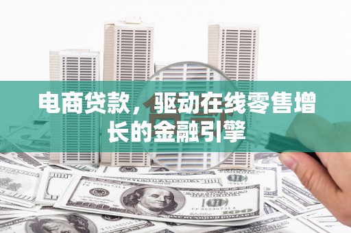 威宁电商贷款，驱动在线零售增长的金融引擎