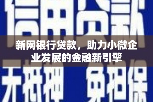威宁新网银行贷款，助力小微企业发展的金融新引擎