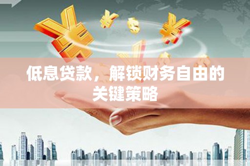威宁低息贷款，解锁财务自由的关键策略