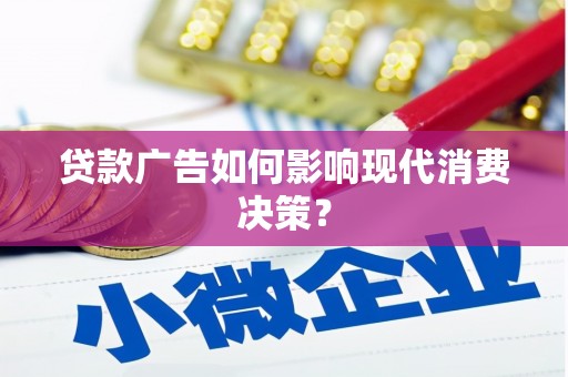 威宁贷款广告如何影响现代消费决策？