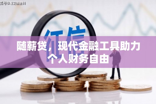 威宁随薪贷，现代金融工具助力个人财务自由