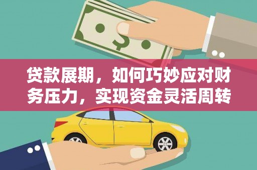 威宁贷款展期，如何巧妙应对财务压力，实现资金灵活周转