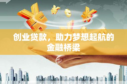 威宁创业贷款，助力梦想起航的金融桥梁